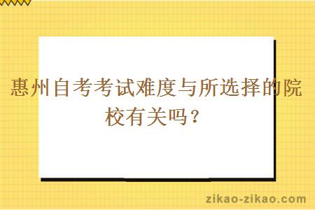 惠州自考考试难度与所选择的院校有关吗？