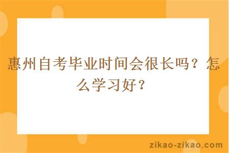 惠州自考毕业时间会很长吗？怎么学习好？