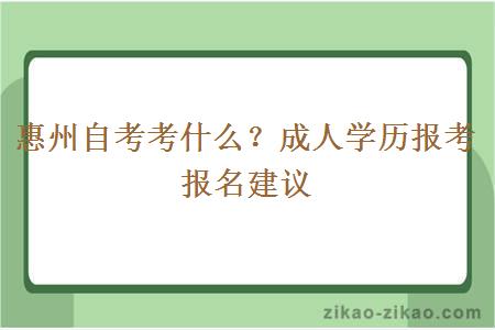 惠州自考考什么？成人学历报考报名建议