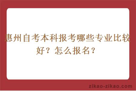 惠州自考本科报考哪些专业比较好？怎么报名？
