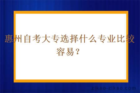 惠州自考大专选择什么专业比较容易？