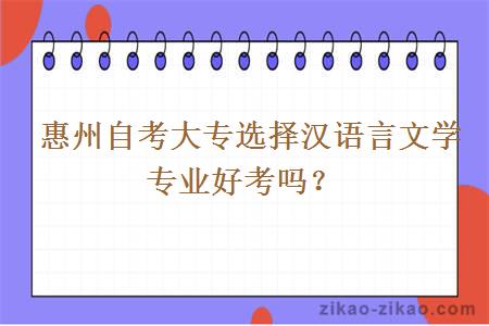 惠州自考大专选择汉语言文学专业好考吗？