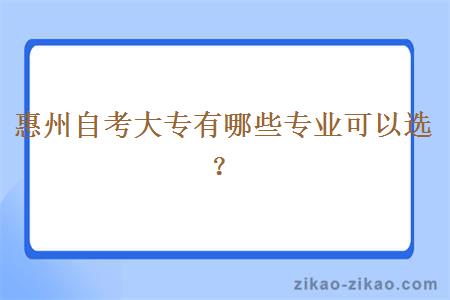 惠州自考大专有哪些专业可以选？