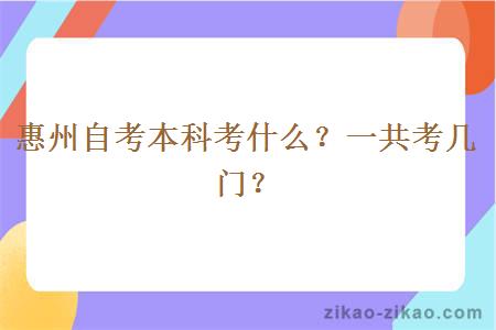 惠州自考本科考什么？一共考几门？