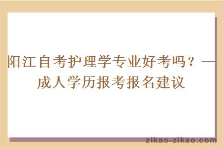 阳江自考护理学专业好考吗？—成人学历报考报名建议