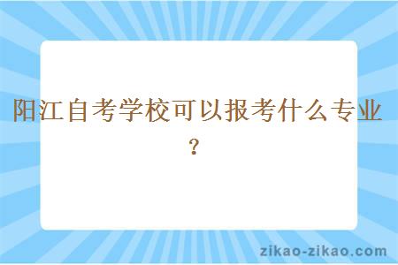 阳江自考学校可以报考什么专业？