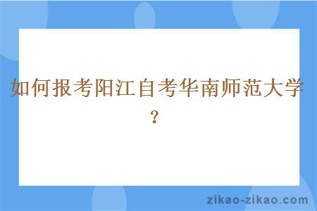 如何报考阳江自考华南师范大学？