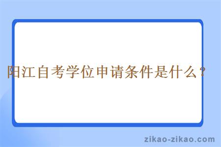 阳江自考学位申请条件是什么？