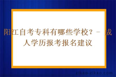 阳江自考专科有哪些学校？- 成人学历报考报名建议