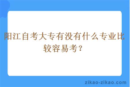 阳江自考大专有没有什么专业比较容易考？