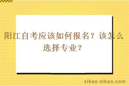 阳江自考应该如何报名？该怎么选择专业？