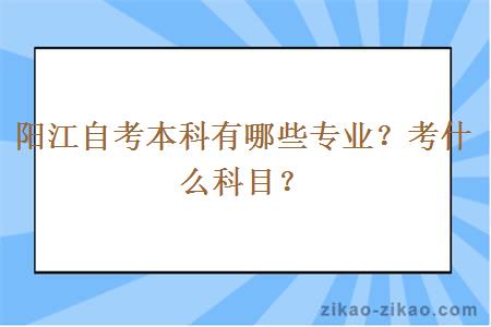 阳江自考本科有哪些专业？考什么科目？