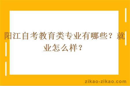 阳江自考教育类专业有哪些？就业怎么样？