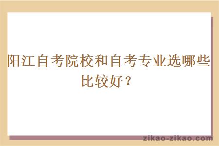 阳江自考院校和自考专业选哪些比较好？