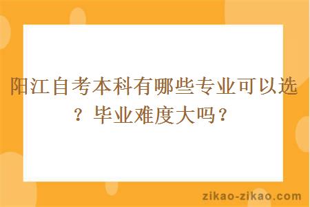 阳江自考本科有哪些专业可以选？毕业难度大吗？