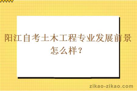 阳江自考土木工程专业发展前景怎么样？