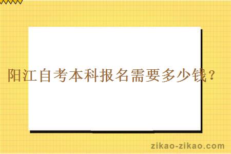 阳江自考本科报名需要多少钱？