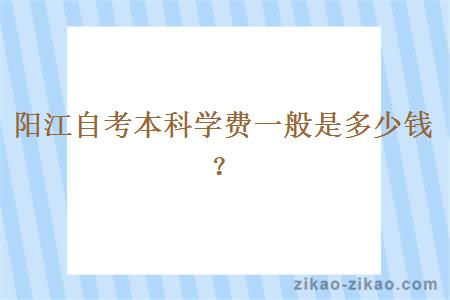 阳江自考本科学费一般是多少钱？