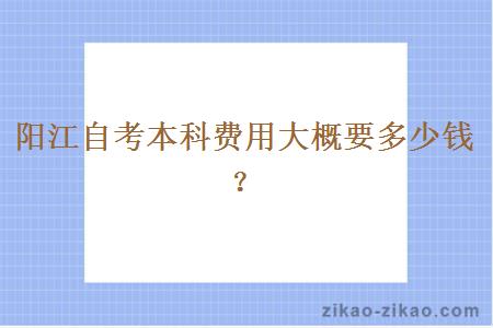 阳江自考本科费用大概要多少钱？