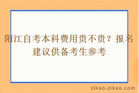 阳江自考本科费用贵不贵？报名建议供备考生参考