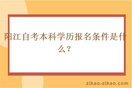 阳江自考本科学历报名条件是什么？