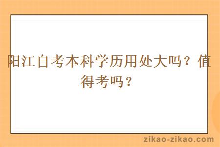 阳江自考本科学历用处大吗？值得考吗？