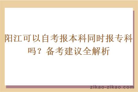 阳江可以自考报本科同时报专科吗？备考建议全解析