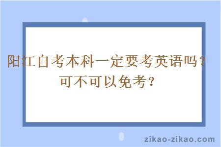 阳江自考本科一定要考英语吗？可不可以免考？