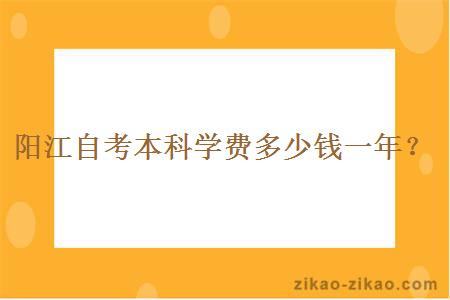 阳江自考本科学费多少钱一年？