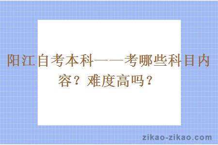 阳江自考本科——考哪些科目内容？难度高吗？