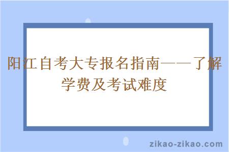 阳江自考大专报名指南——了解学费及考试难度