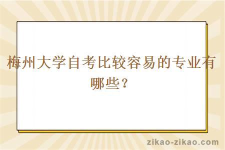 梅州大学自考比较容易的专业有哪些？