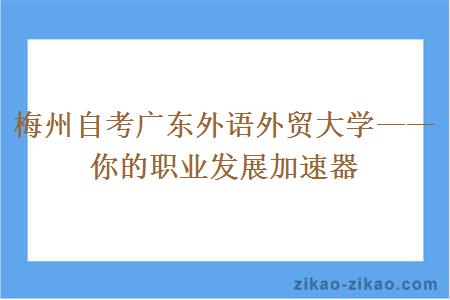 梅州自考广东外语外贸大学——你的职业发展加速器