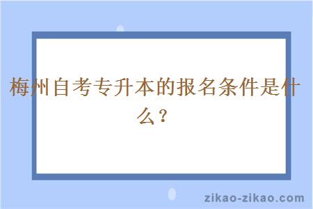 梅州自考专升本的报名条件是什么？