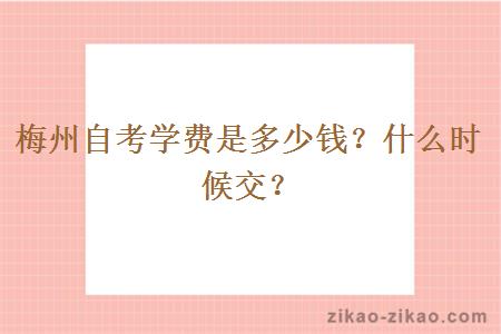 梅州自考学费是多少钱？什么时候交？