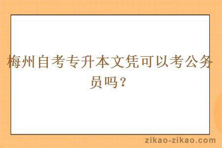 梅州自考专升本文凭可以考公务员吗？