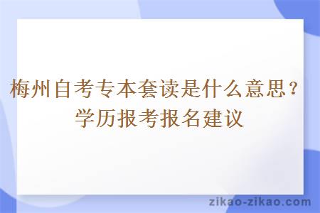 梅州自考专本套读是什么意思？学历报考报名建议