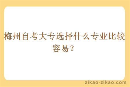 梅州自考大专选择什么专业比较容易？