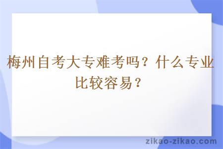 梅州自考大专难考吗？什么专业比较容易？