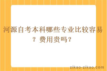 河源自考本科哪些专业比较容易？费用贵吗？