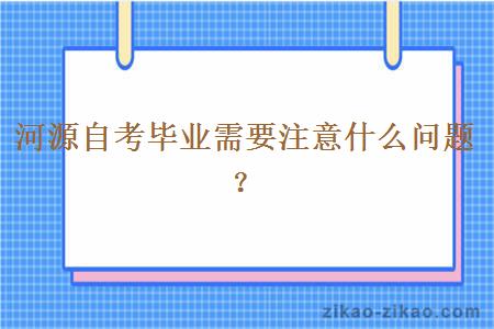 河源自考毕业需要注意什么问题？