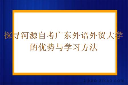 探寻河源自考广东外语外贸大学的优势与学习方法