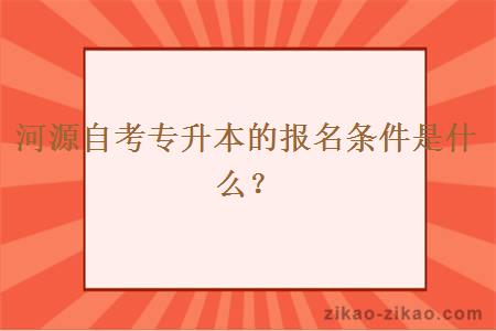 河源自考专升本的报名条件是什么？