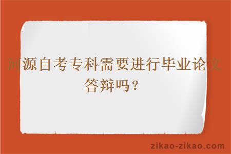 河源自考专科需要进行毕业论文答辩吗？