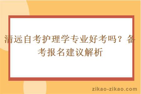 清远自考护理学专业好考吗？备考报名建议解析