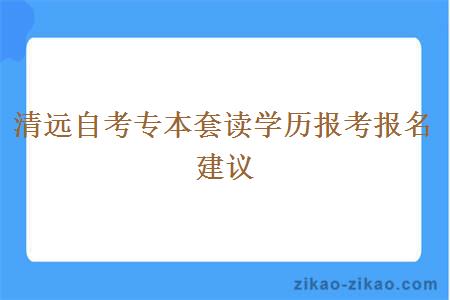 清远自考专本套读学历报考报名建议