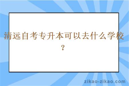 清远自考专升本可以去什么学校？