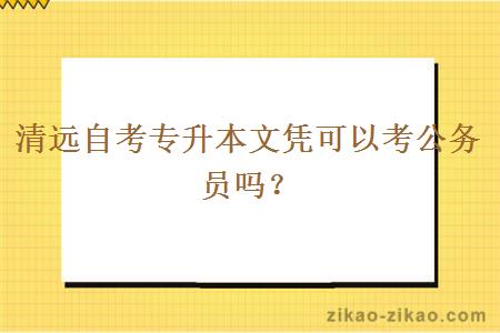 清远自考专升本文凭可以考公务员吗？