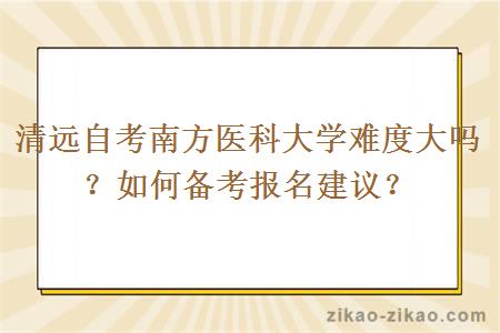 清远自考南方医科大学难度大吗？如何备考报名建议？