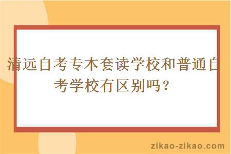 清远自考专本套读学校和普通自考学校有区别吗？